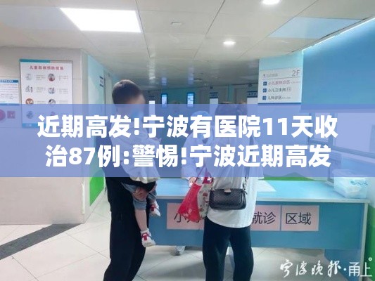 近期高发!宁波有医院11天收治87例:警惕!宁波近期高发 有医院11天收治87例 近期高发!宁波有医院11天收治87例:警惕!宁波近期高发 有医院11天收治87例