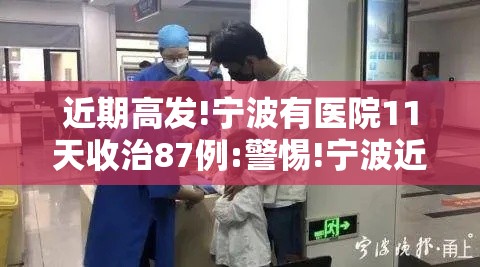 近期高发!宁波有医院11天收治87例:警惕!宁波近期高发 有医院11天收治87例 近期高发!宁波有医院11天收治87例:警惕!宁波近期高发 有医院11天收治87例