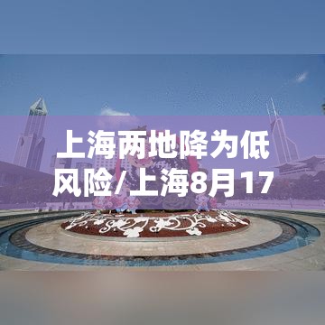 上海两地降为低风险/上海8月17日起全部降为低风险区