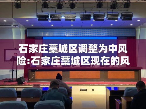 石家庄藁城区调整为中风险:石家庄藁城区现在的风险等级