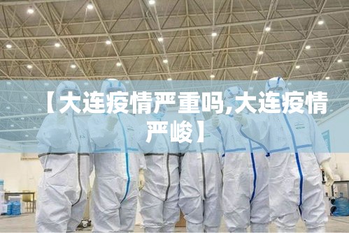 【大连疫情严重吗,大连疫情严峻】