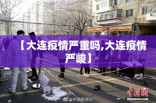 【大连疫情严重吗,大连疫情严峻】
