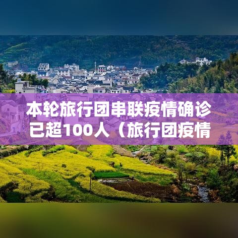 本轮旅行团串联疫情确诊已超100人(旅行团疫情波及11省100多人 如何阻断) 本轮旅行团串联疫情确诊已超100人(旅行团疫情波及11省100多人 如何阻断)