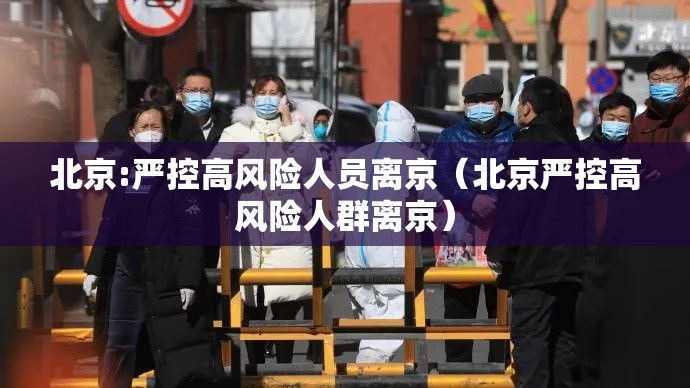 北京:严控高风险人员离京（北京严控高风险人群离京）