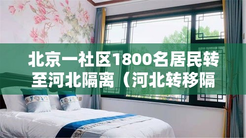 北京一社区1800名居民转至河北隔离（河北转移隔离是怎么回事）