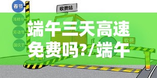 端午三天高速免费吗?/端午节三天假高速公路收费吗 端午三天高速免费吗?/端午节三天假高速公路收费吗
