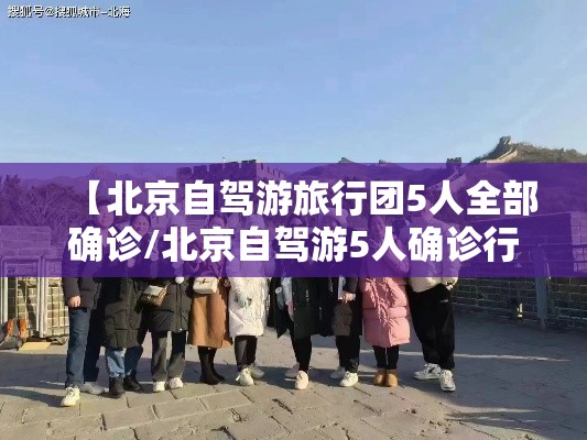 【北京自驾游旅行团5人全部确诊/北京自驾游5人确诊行程】 【北京自驾游旅行团5人全部确诊/北京自驾游5人确诊行程】