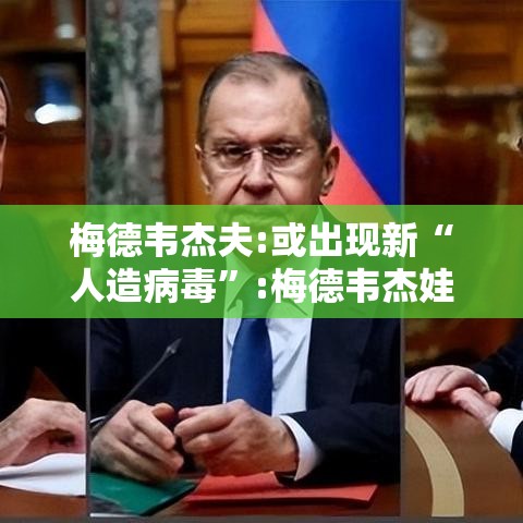 梅德韦杰夫:或出现新“人造病毒	”:梅德韦杰娃感染新冠