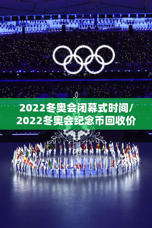2022冬奥会闭幕式时间/2022冬奥会纪念币回收价格表