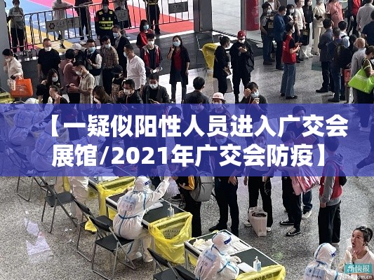 【一疑似阳性人员进入广交会展馆/2021年广交会防疫】 【一疑似阳性人员进入广交会展馆/2021年广交会防疫】