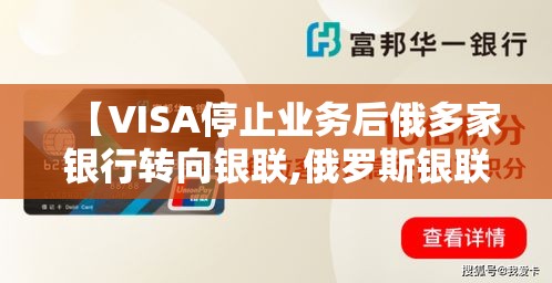 【VISA停止业务后俄多家银行转向银联,俄罗斯银联卡】