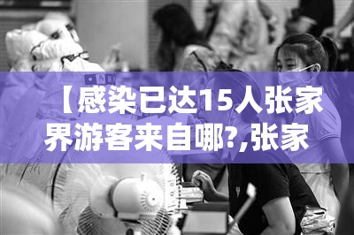 【感染已达15人张家界游客来自哪?,张家界被感染】 【感染已达15人张家界游客来自哪?,张家界被感染】