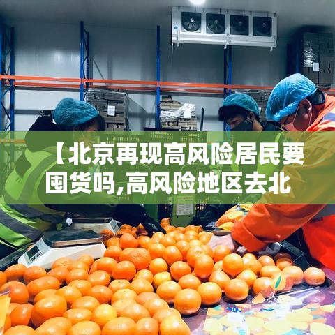 【北京再现高风险居民要囤货吗,高风险地区去北京】 【北京再现高风险居民要囤货吗,高风险地区去北京】