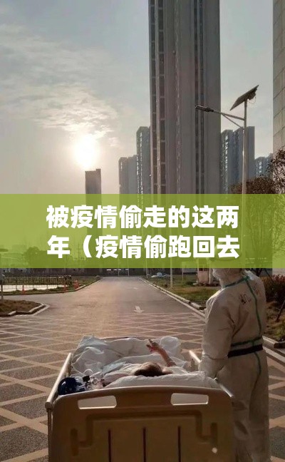 被疫情偷走的这两年(疫情偷跑回去负责任吗) 被疫情偷走的这两年(疫情偷跑回去负责任吗)