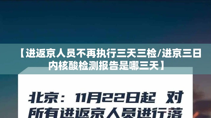 【进返京人员不再执行三天三检/进京三日内核酸检测报告是哪三天】 【进返京人员不再执行三天三检/进京三日内核酸检测报告是哪三天】