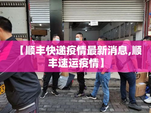 【顺丰快递疫情最新消息,顺丰速运疫情】