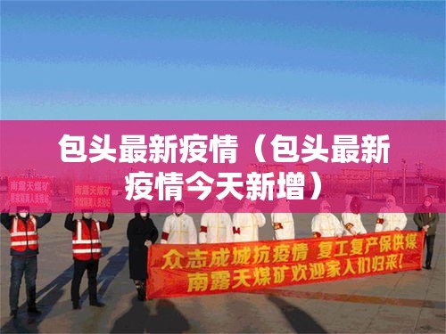 包头最新疫情（包头最新疫情今天新增）