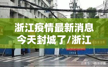 浙江疫情最新消息今天封城了/浙江疫情最新消息严重吗