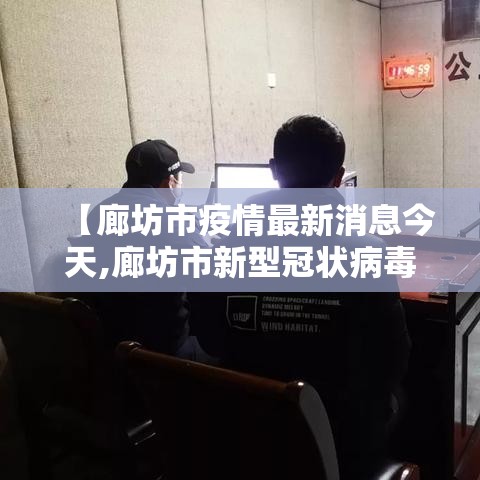 【廊坊市疫情最新消息今天,廊坊市新型冠状病毒最新消息】