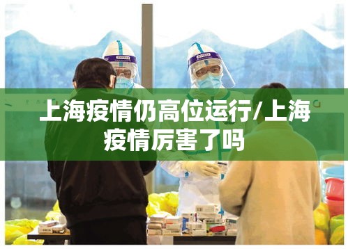 上海疫情仍高位运行/上海疫情厉害了吗 上海疫情仍高位运行/上海疫情厉害了吗