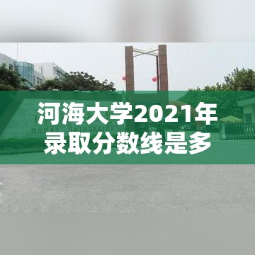 河海大学2021年录取分数线是多少（河海大学2021年录取分数线最新）