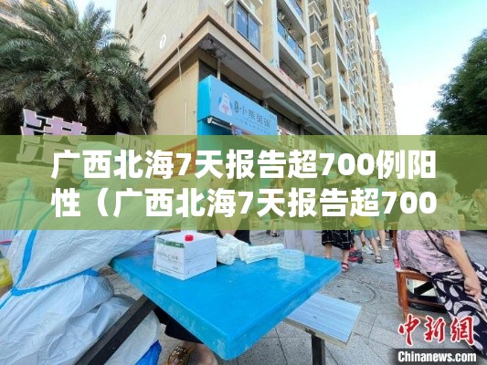 广西北海7天报告超700例阳性（广西北海7天报告超700例阳性病例）