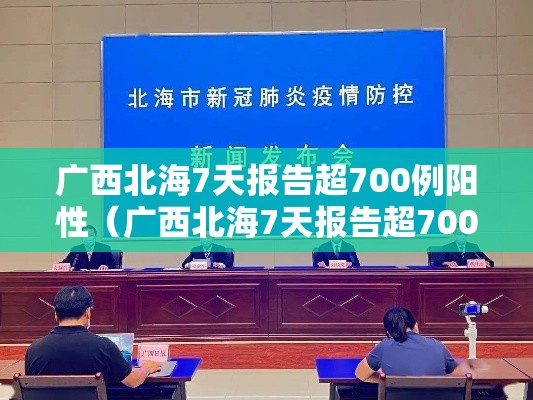 广西北海7天报告超700例阳性（广西北海7天报告超700例阳性病例）