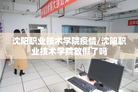 沈阳职业技术学院疫情/沈阳职业技术学院放假了吗 沈阳职业技术学院疫情/沈阳职业技术学院放假了吗