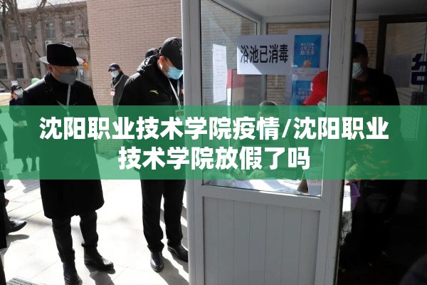 沈阳职业技术学院疫情/沈阳职业技术学院放假了吗 沈阳职业技术学院疫情/沈阳职业技术学院放假了吗