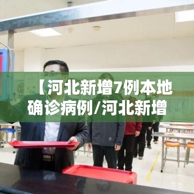 【河北新增7例本地确诊病例/河北新增7例本地确诊病例详情】