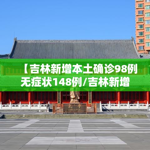 【吉林新增本土确诊98例无症状148例/吉林新增46例本土确诊 无症状7例】