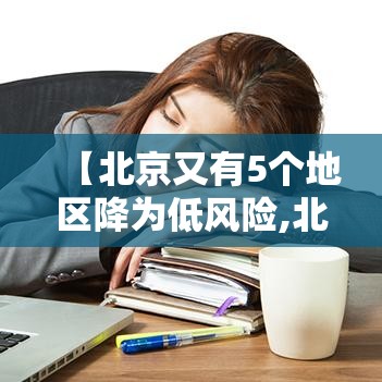 【北京又有5个地区降为低风险,北京这地调整为低风险地区】