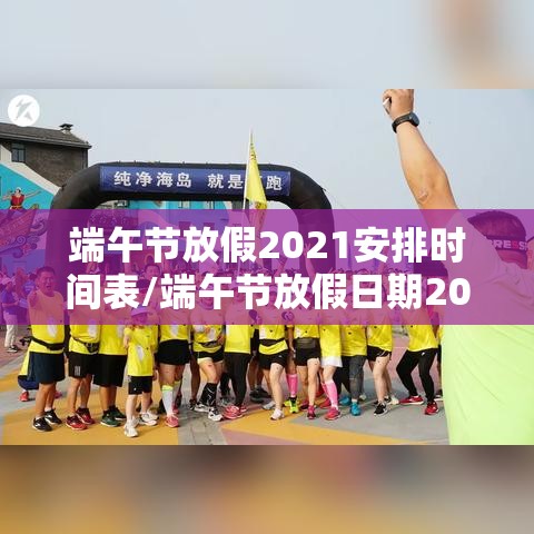 端午节放假2021安排时间表/端午节放假日期2021