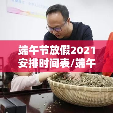 端午节放假2021安排时间表/端午节放假日期2021