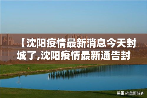 【沈阳疫情最新消息今天封城了,沈阳疫情最新通告封城】