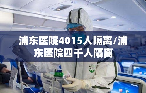 浦东医院4015人隔离/浦东医院四千人隔离