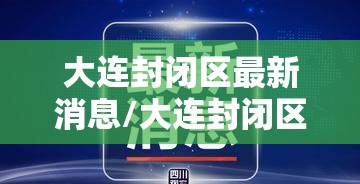 大连封闭区最新消息/大连封闭区最新消息查询