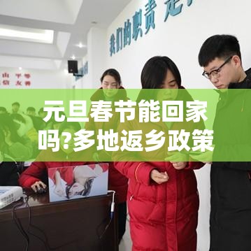 元旦春节能回家吗?多地返乡政策梳理（元旦以后还能回家过年吗）