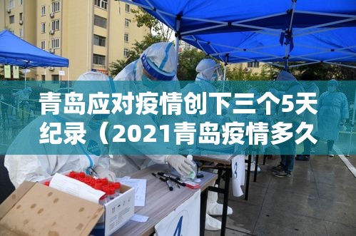 青岛应对疫情创下三个5天纪录(2021青岛疫情多久控制住的) 青岛应对疫情创下三个5天纪录(2021青岛疫情多久控制住的)