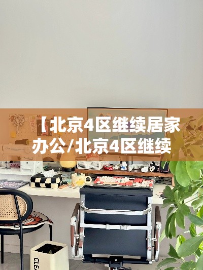 【北京4区继续居家办公/北京4区继续居家办公了吗】