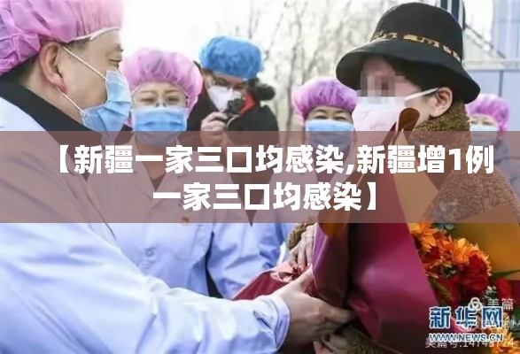 【新疆一家三口均感染,新疆增1例 一家三口均感染】