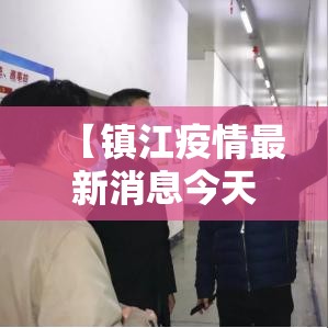 【镇江疫情最新消息今天,镇江疫情最新动态】