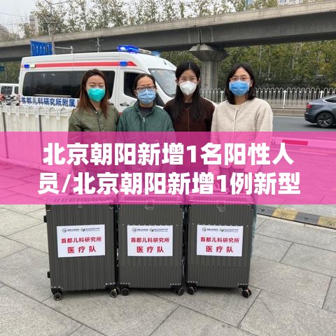 北京朝阳新增1名阳性人员/北京朝阳新增1例新型肺炎病例