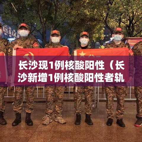 长沙现1例核酸阳性（长沙新增1例核酸阳性者轨迹）