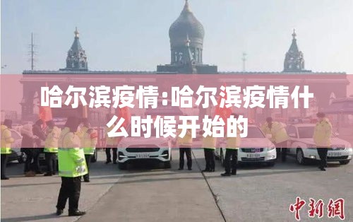 哈尔滨疫情:哈尔滨疫情什么时候开始的