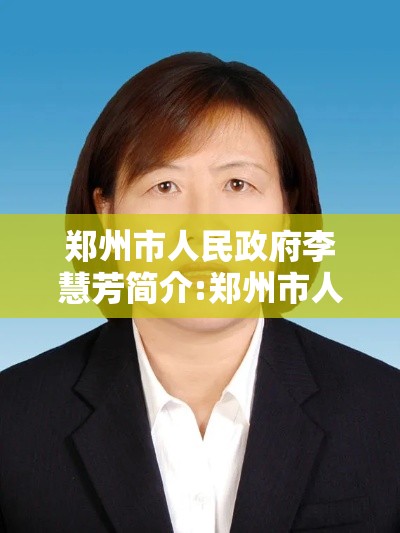 郑州市人民政府李慧芳简介:郑州市人民政府李慧芳简介资料
