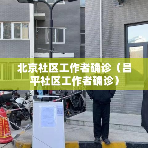 北京社区工作者确诊（昌平社区工作者确诊）