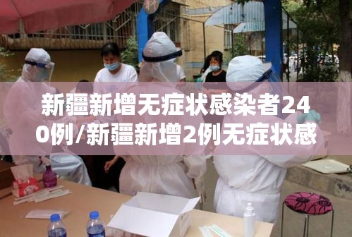 新疆新增无症状感染者240例/新疆新增2例无症状感染者行动轨迹