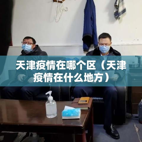 天津疫情在哪个区（天津疫情在什么地方）