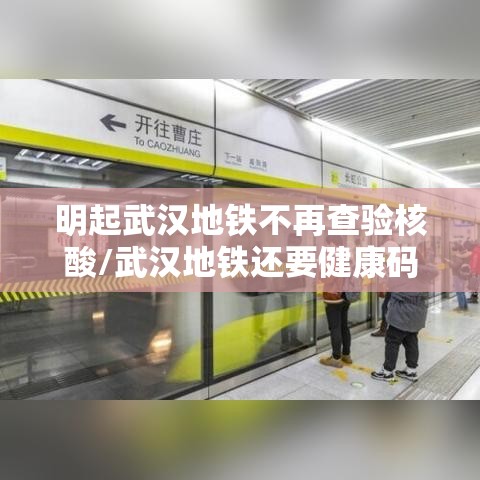 明起武汉地铁不再查验核酸/武汉地铁还要健康码吗